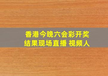 香港今晚六会彩开奖结果现场直播 视频人